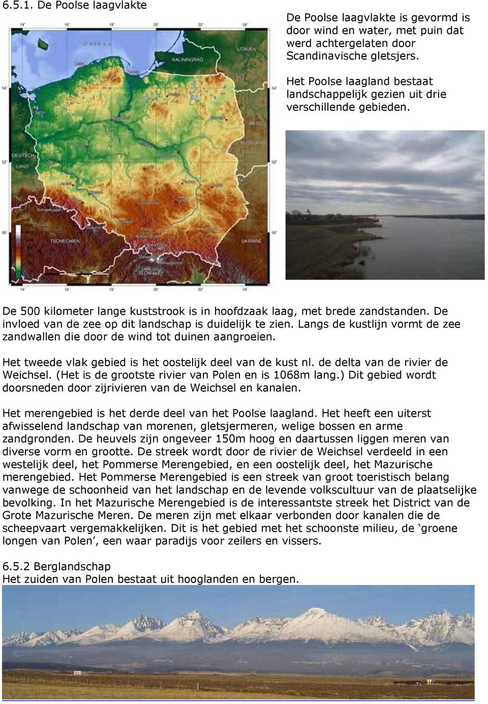 De invloed van de zee op dit landschap is duidelijk te zien. Langs de kustlijn vormt de zee zandwallen die door de wind tot duinen aangroeien.