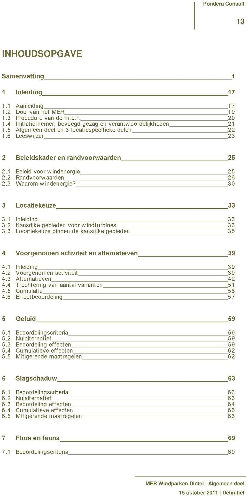 30 3 Locatiekeuze 33 3.1 Inleiding 33 3.2 Kansrijke gebieden voor w indturbines 33 3.3 Locatiekeuze binnen de kansrijke gebieden 35 4 Voorgenomen activiteit en alternatieven 39 4.1 Inleiding 39 4.