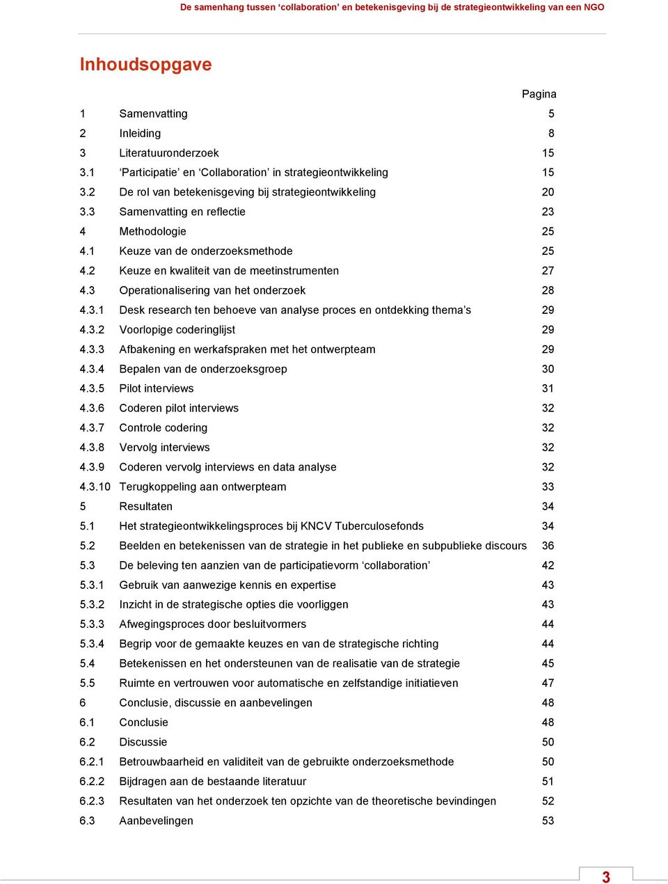 3 Operationalisering van het onderzoek 28 4.3.1 Desk research ten behoeve van analyse proces en ontdekking thema s 29 4.3.2 Voorlopige coderinglijst 29 4.3.3 Afbakening en werkafspraken met het ontwerpteam 29 4.