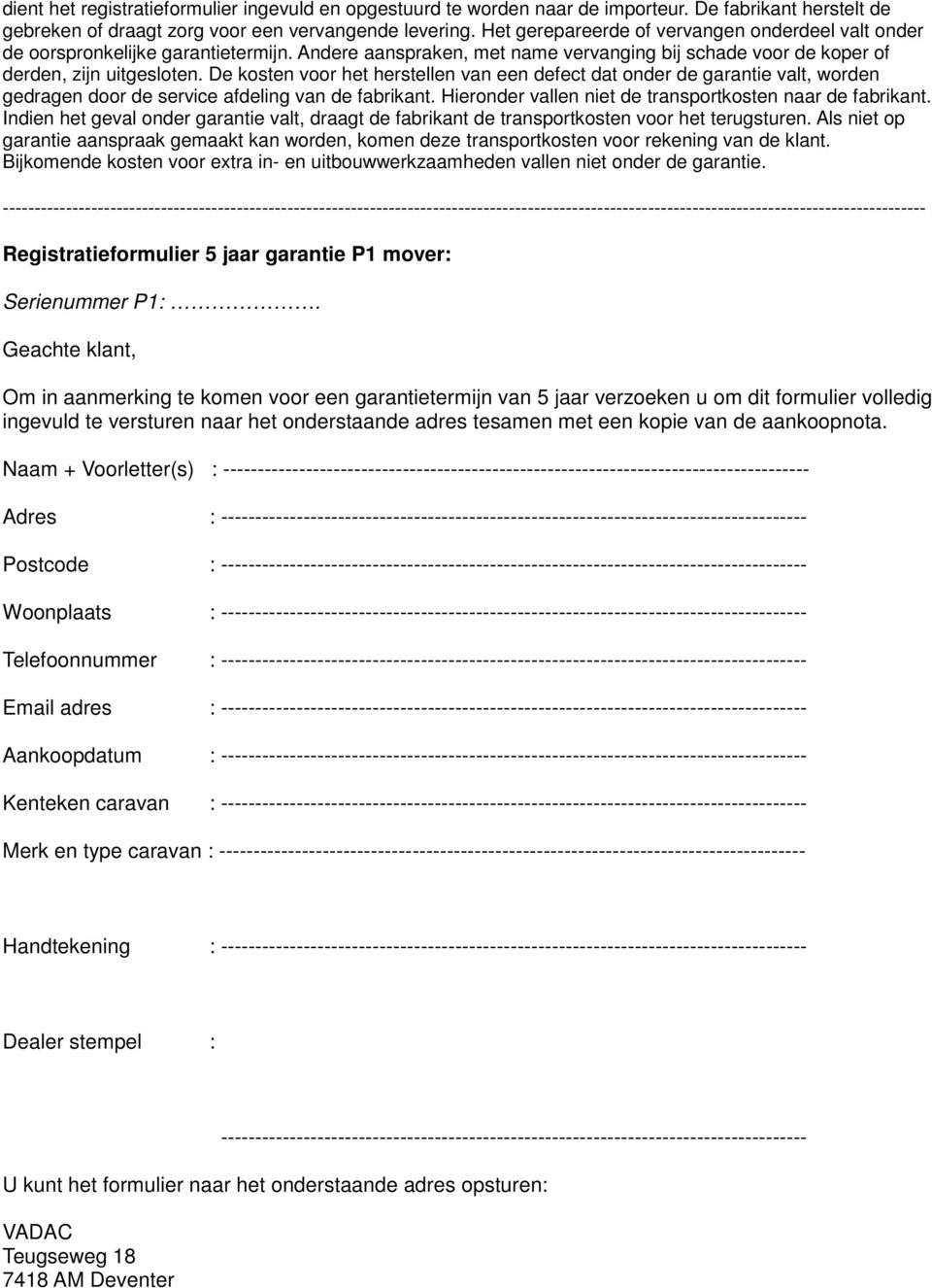 De kosten voor het herstellen van een defect dat onder de garantie valt, worden gedragen door de service afdeling van de fabrikant. Hieronder vallen niet de transportkosten naar de fabrikant.