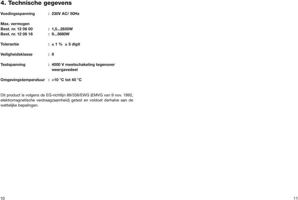 ..3680 : ± 1 % ± 3 digit : II : 4000 V meetschakeling tegenover weergavedeel Omgevingstemperatuur : +10 C tot 40