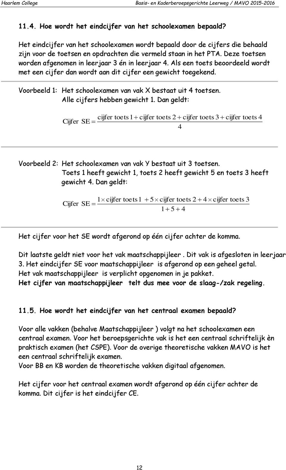 Deze toetsen worden afgenomen in leerjaar 3 én in leerjaar 4. Als een toets beoordeeld wordt met een cijfer dan wordt aan dit cijfer een gewicht toegekend.