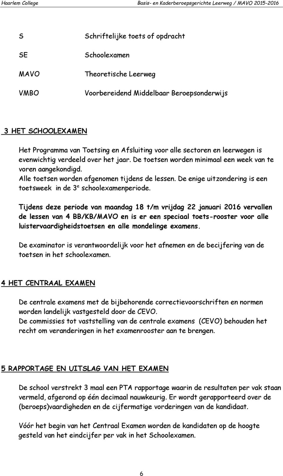 Alle toetsen worden afgenomen tijdens de lessen. De enige uitzondering is een toetsweek in de 3 e schoolexamenperiode.