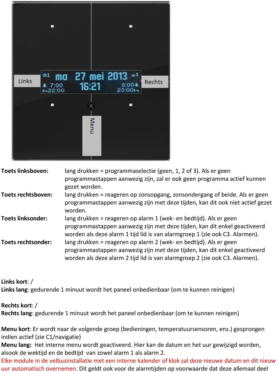 Als er geen programmastappen aanwezig zijn met deze tijden, kan dit ook niet actief gezet worden. lang drukken = reageren op alarm 1 (wek- en bedtijd).