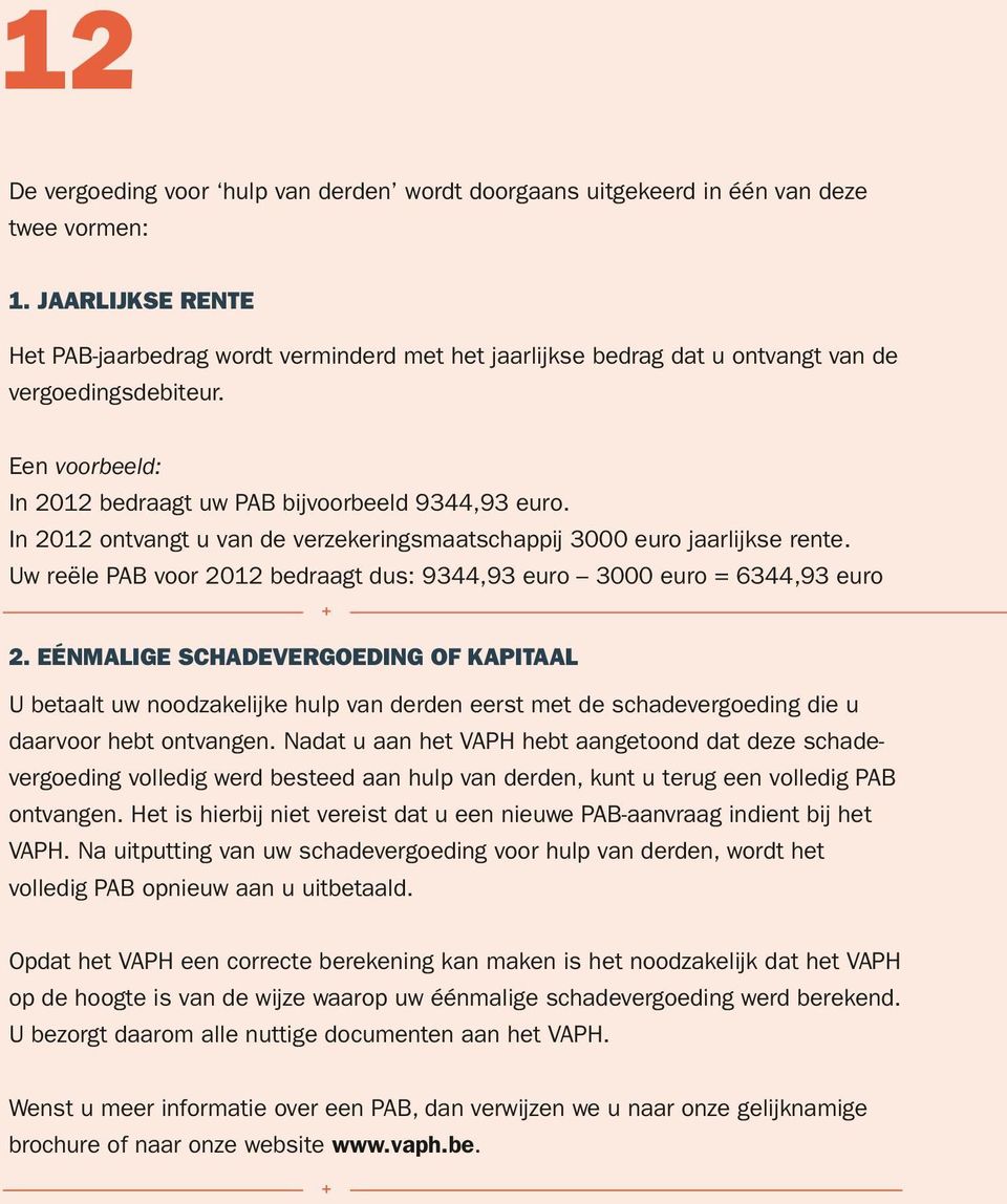 In 2012 ontvangt u van de verzekeringsmaatschappij 3000 euro jaarlijkse rente. Uw reële PAB voor 2012 bedraagt dus: 9344,93 euro 3000 euro = 6344,93 euro 2.