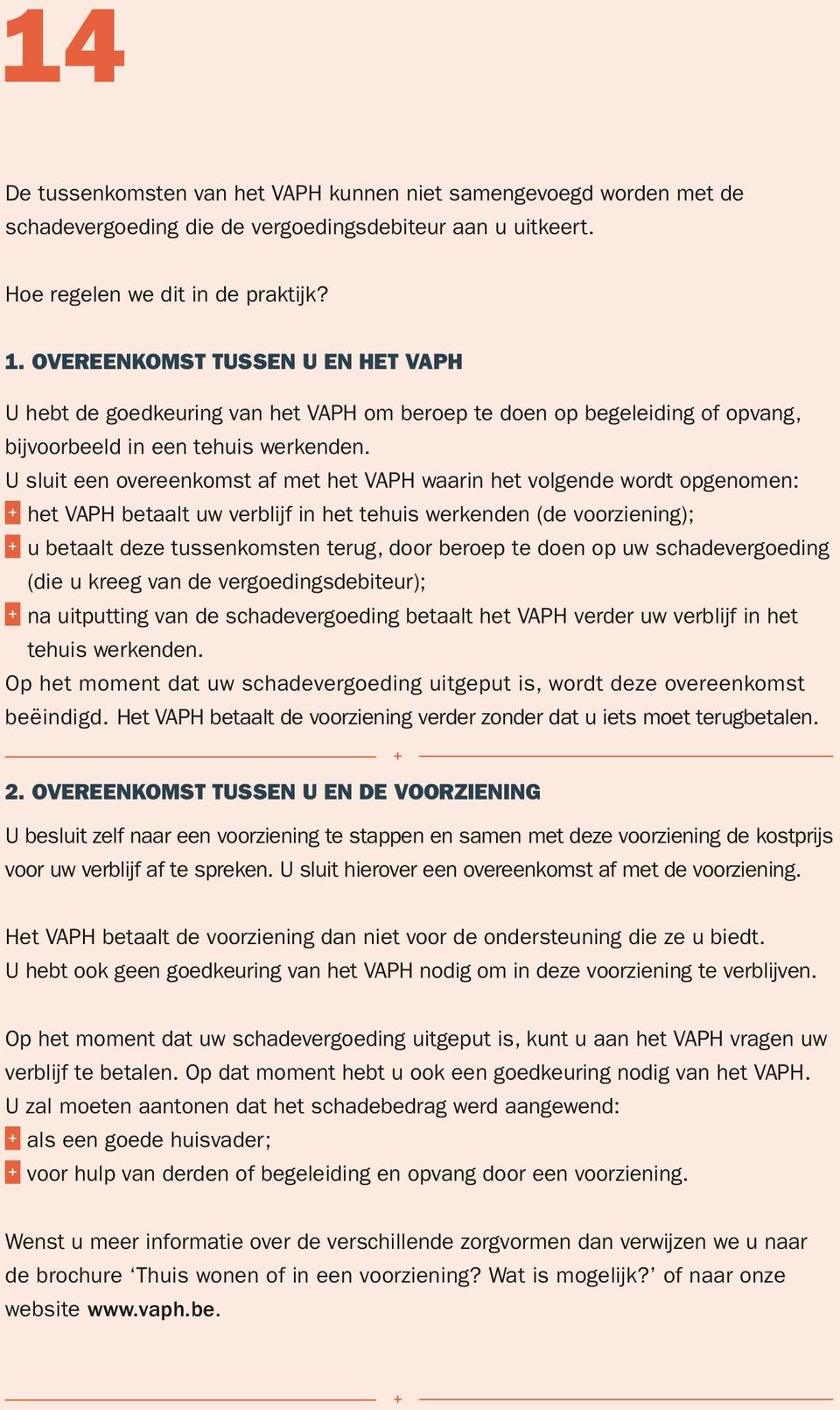 U sluit een overeenkomst af met het VAPH waarin het volgende wordt opgenomen: het VAPH betaalt uw verblijf in het tehuis werkenden (de voorziening); u betaalt deze tussenkomsten terug, door beroep te