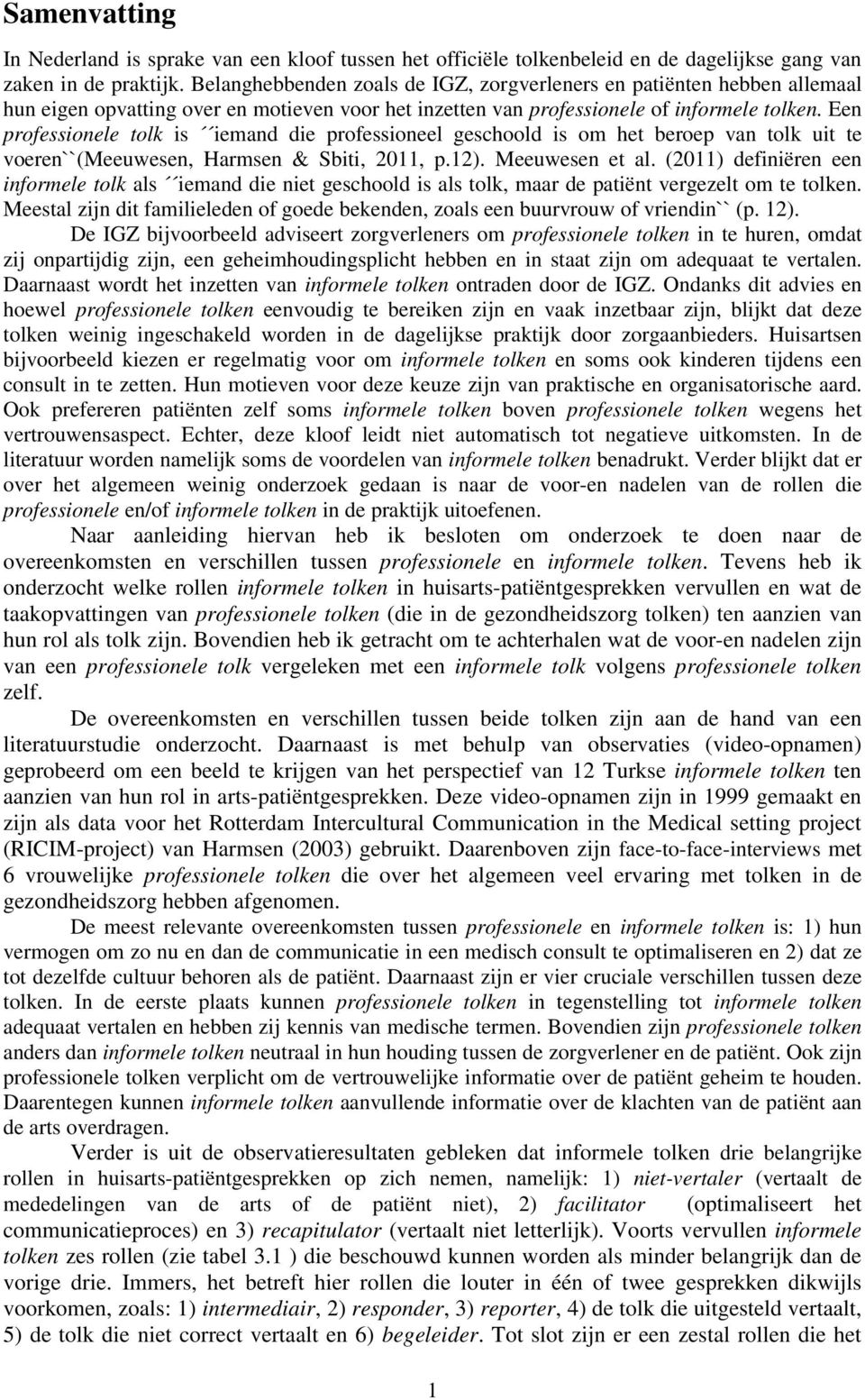 Een professionele tolk is iemand die professioneel geschoold is om het beroep van tolk uit te voeren``(meeuwesen, Harmsen & Sbiti, 2011, p.12). Meeuwesen et al.