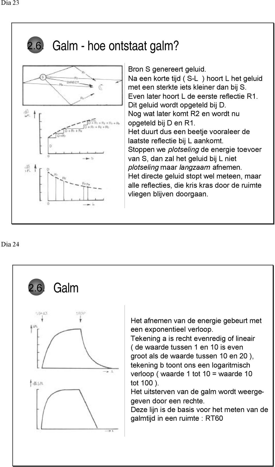 Stoppen we plotseling de energie toevoer van S, dan zal het geluid bij L niet plotseling maar langzaam afnemen.