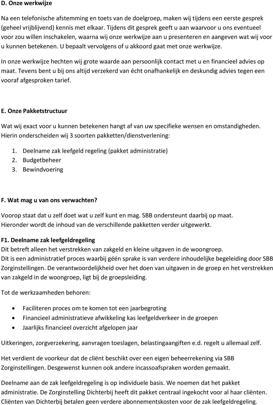 U bepaalt vervolgens of u akkoord gaat met onze werkwijze. In onze werkwijze hechten wij grote waarde aan persoonlijk contact met u en financieel advies op maat.