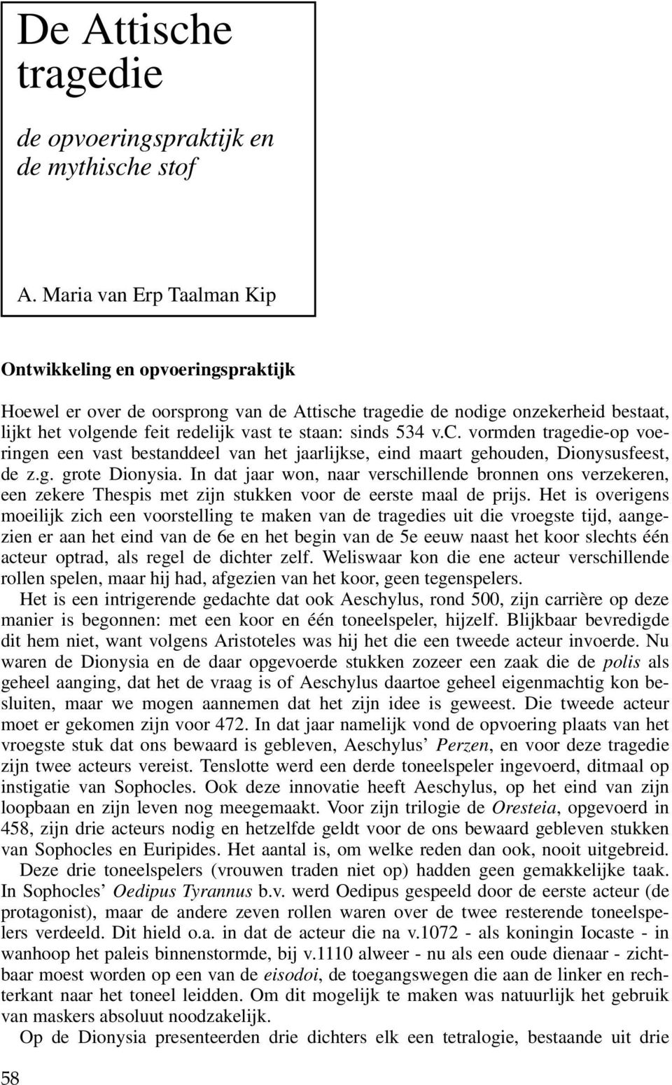 534 v.c. vormden tragedie-op voeringen een vast bestanddeel van het jaarlijkse, eind maart gehouden, Dionysusfeest, de z.g. grote Dionysia.