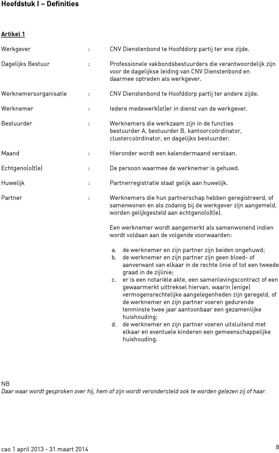 Werknemersorganisatie : CNV Dienstenbond te Hoofddorp partij ter andere zijde. Werknemer : Iedere medewerk(st)er in dienst van de werkgever.