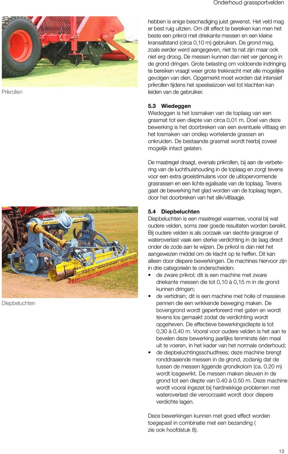 De grond mag, zoals eerder werd aangegeven, niet te nat zijn maar ook niet erg droog. De messen kunnen dan niet ver genoeg in de grond dringen.