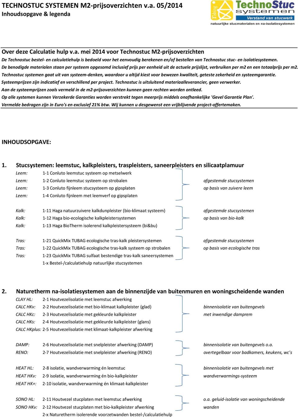 e & legenda Over deze Calculatie hulp v.a. mei 2014 voor Technostuc M2-prijsoverzichten De Technostuc bestel- en calculatiehulp is bedoeld voor het eenvoudig berekenen en/of bestellen van Technostuc stuc- en isolatiesystemen.