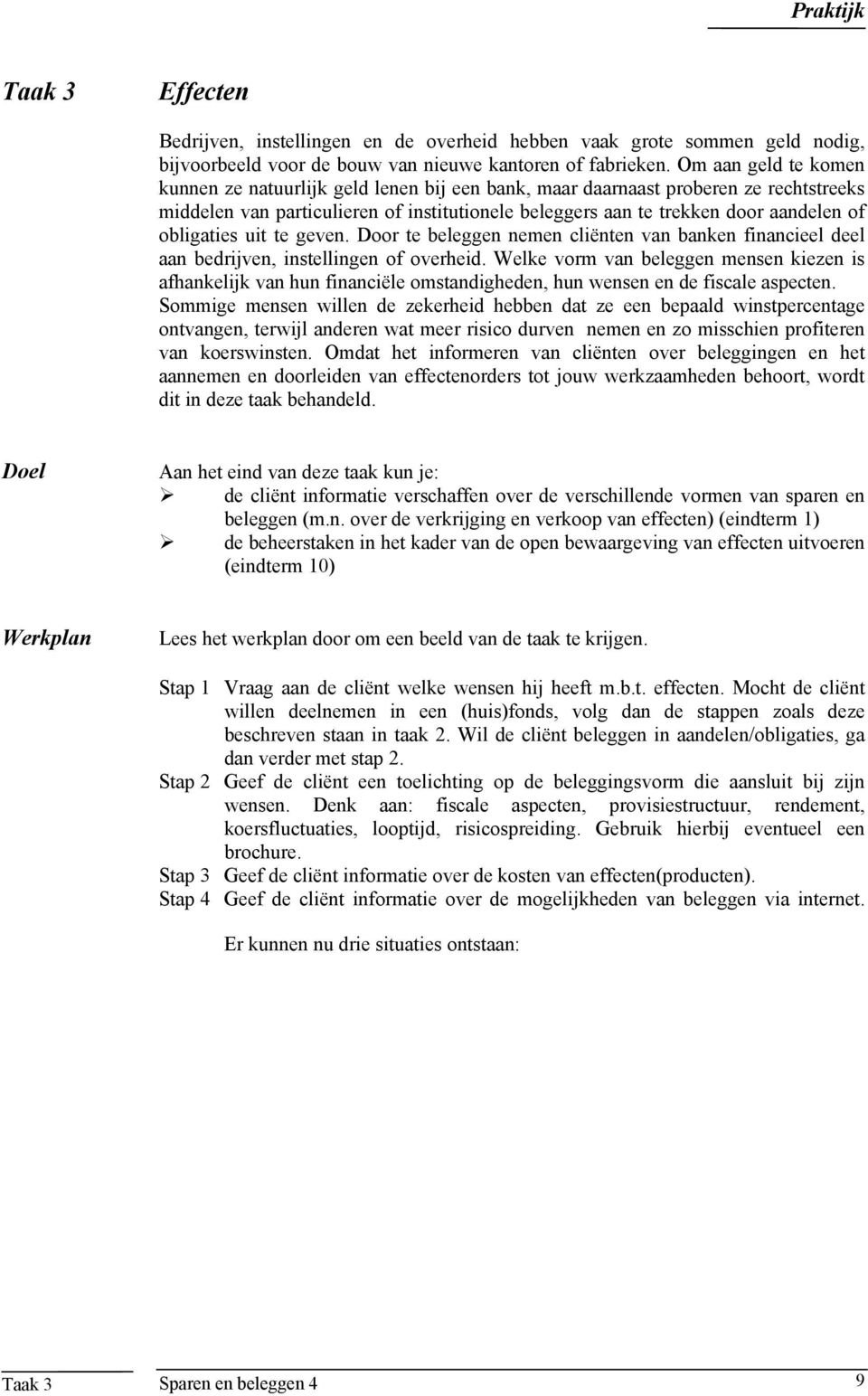 obligaties uit te geven. Door te beleggen nemen cliënten van banken financieel deel aan bedrijven, instellingen of overheid.