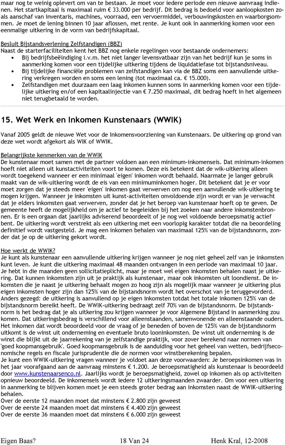 Je moet de lening binnen 10 jaar aflossen, met rente. Je kunt ook in aanmerking komen voor een eenmalige uitkering in de vorm van bedrijfskapitaal.