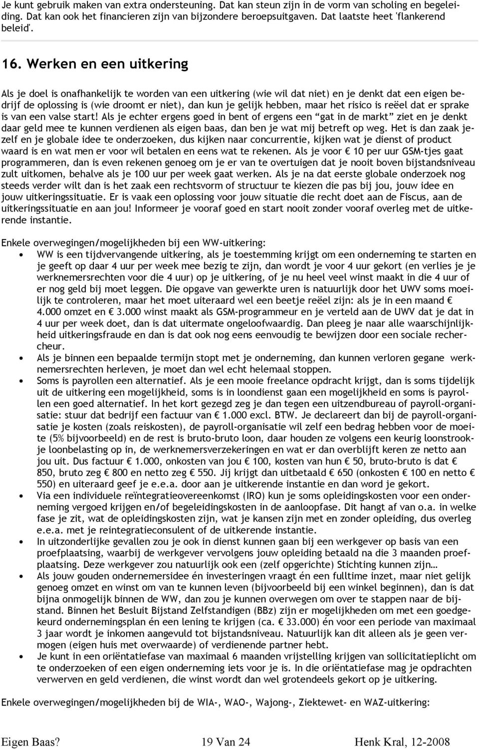 Werken en een uitkering Als je doel is onafhankelijk te worden van een uitkering (wie wil dat niet) en je denkt dat een eigen bedrijf de oplossing is (wie droomt er niet), dan kun je gelijk hebben,