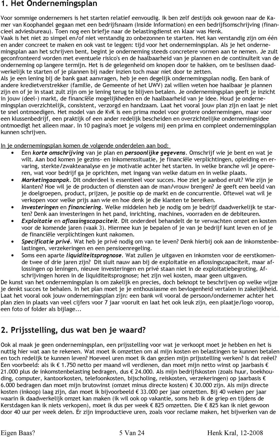 Toen nog een briefje naar de belastingdienst en klaar was Henk. Vaak is het niet zo simpel en/of niet verstandig zo onbezonnen te starten.