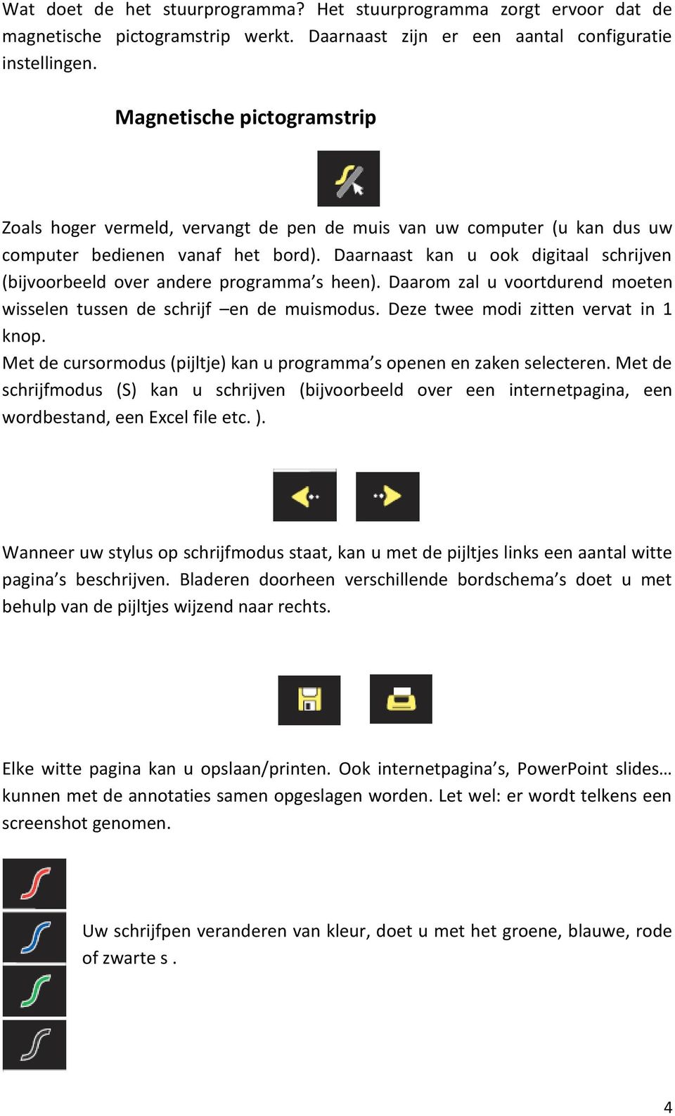 Daarnaast kan u ook digitaal schrijven (bijvoorbeeld over andere programma s heen). Daarom zal u voortdurend moeten wisselen tussen de schrijf en de muismodus. Deze twee modi zitten vervat in 1 knop.