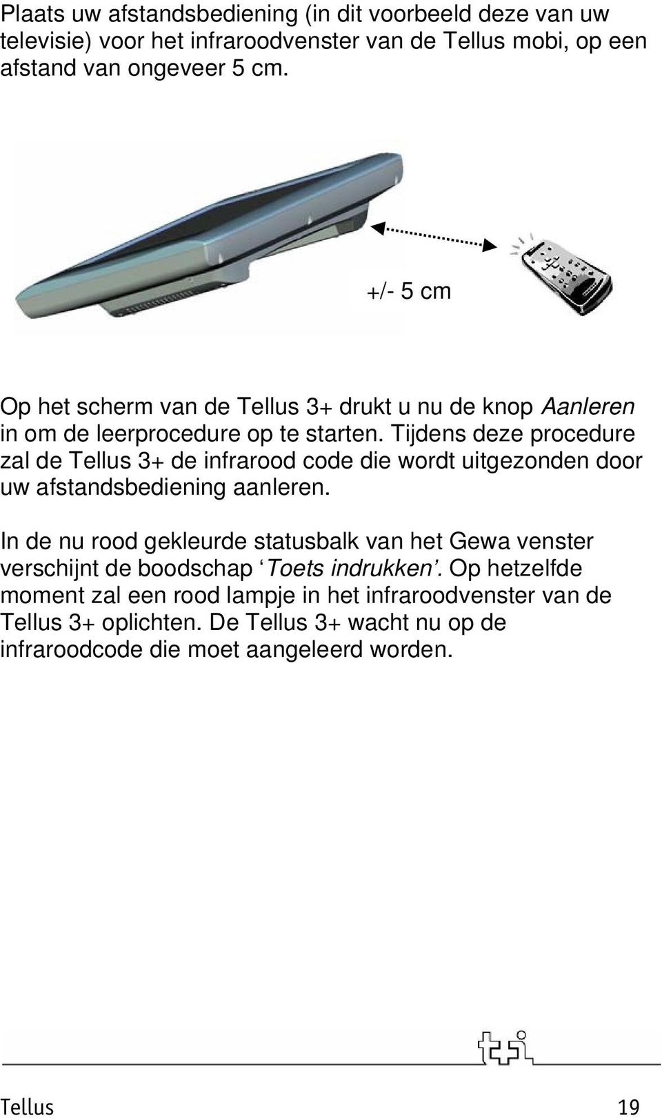 Tijdens deze procedure zal de Tellus 3+ de infrarood code die wordt uitgezonden door uw afstandsbediening aanleren.