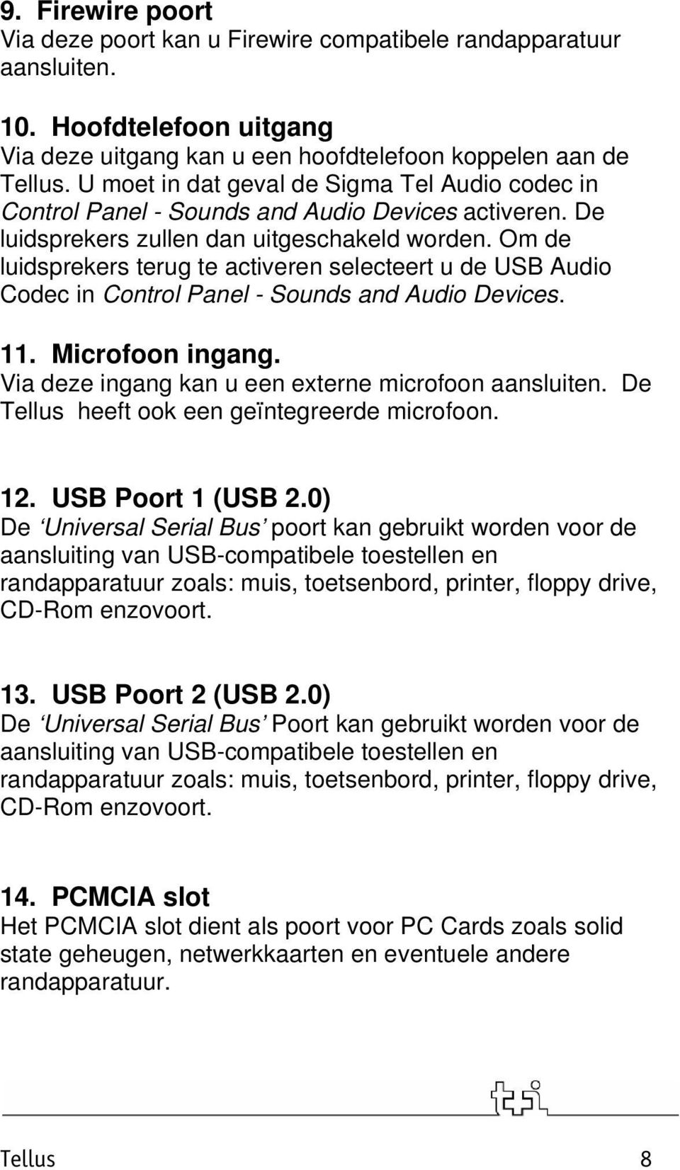 Om de luidsprekers terug te activeren selecteert u de USB Audio Codec in Control Panel - Sounds and Audio Devices. 11. Microfoon ingang. Via deze ingang kan u een externe microfoon aansluiten.