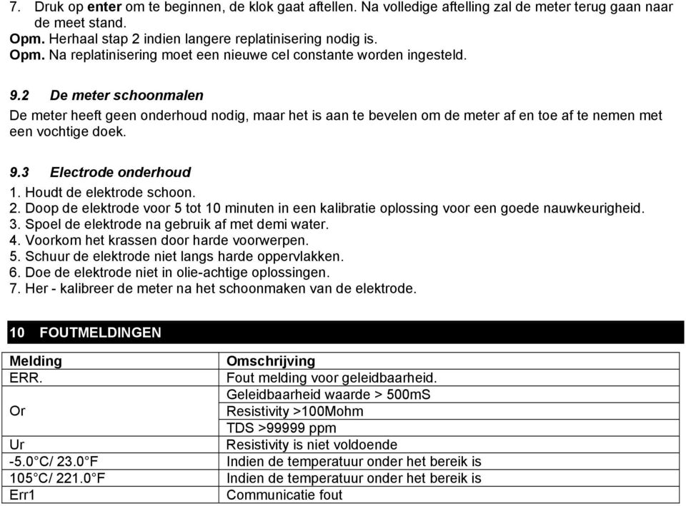 2. Doop de elektrode voor 5 tot 10 minuten in een kalibratie oplossing voor een goede nauwkeurigheid. 3. Spoel de elektrode na gebruik af met demi water. 4. Voorkom het krassen door harde voorwerpen.