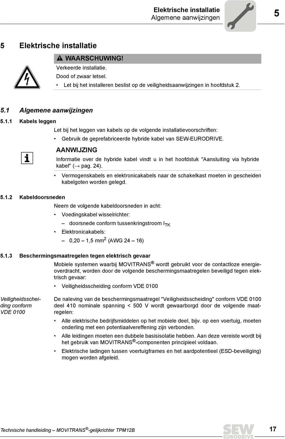 Algemene aanwijzingen 5.1.1 Kabels leggen Let bij het leggen van kabels op de volgende installatievoorschriften: Gebruik de geprefabriceerde hybride kabel van SEW-EURODRIVE.