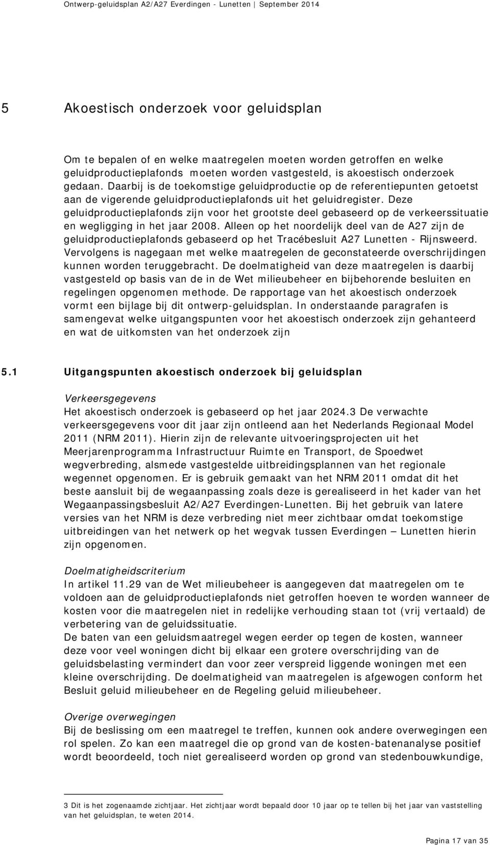 Deze geluidproductieplafonds zijn voor het grootste deel gebaseerd op de verkeerssituatie en wegligging in het jaar 2008.