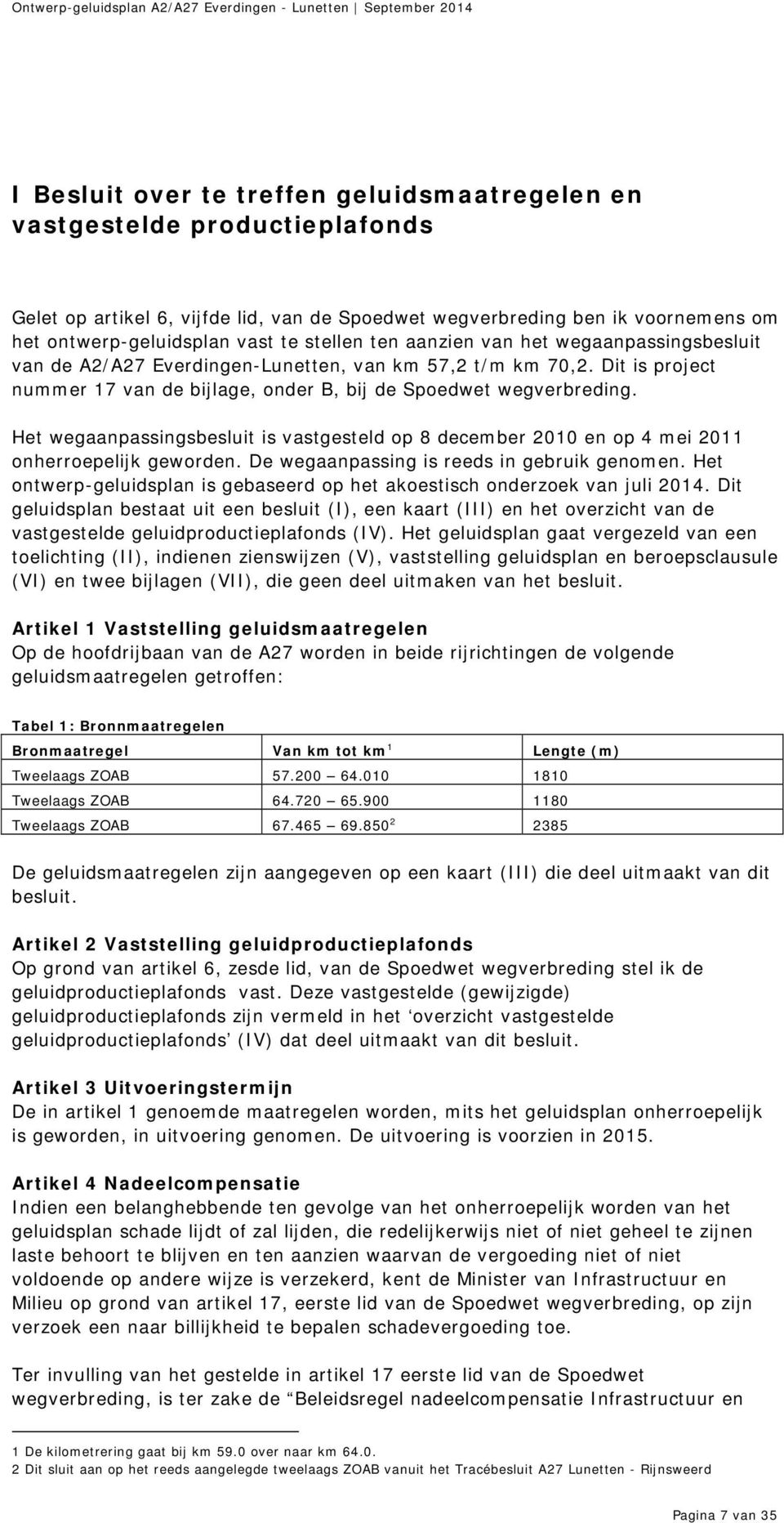 Het wegaanpassingsbesluit is vastgesteld op 8 december 2010 en op 4 mei 2011 onherroepelijk geworden. De wegaanpassing is reeds in gebruik genomen.