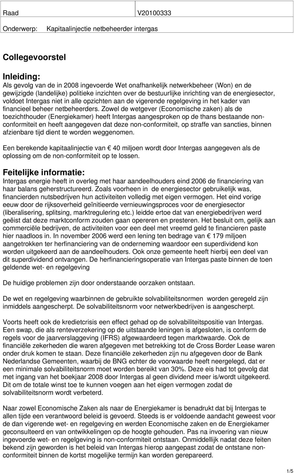 Zowel de wetgever (Economische zaken) als de toezichthouder (Energiekamer) heeft Intergas aangesproken op de thans bestaande nonconformiteit en heeft aangegeven dat deze non-conformiteit, op straffe