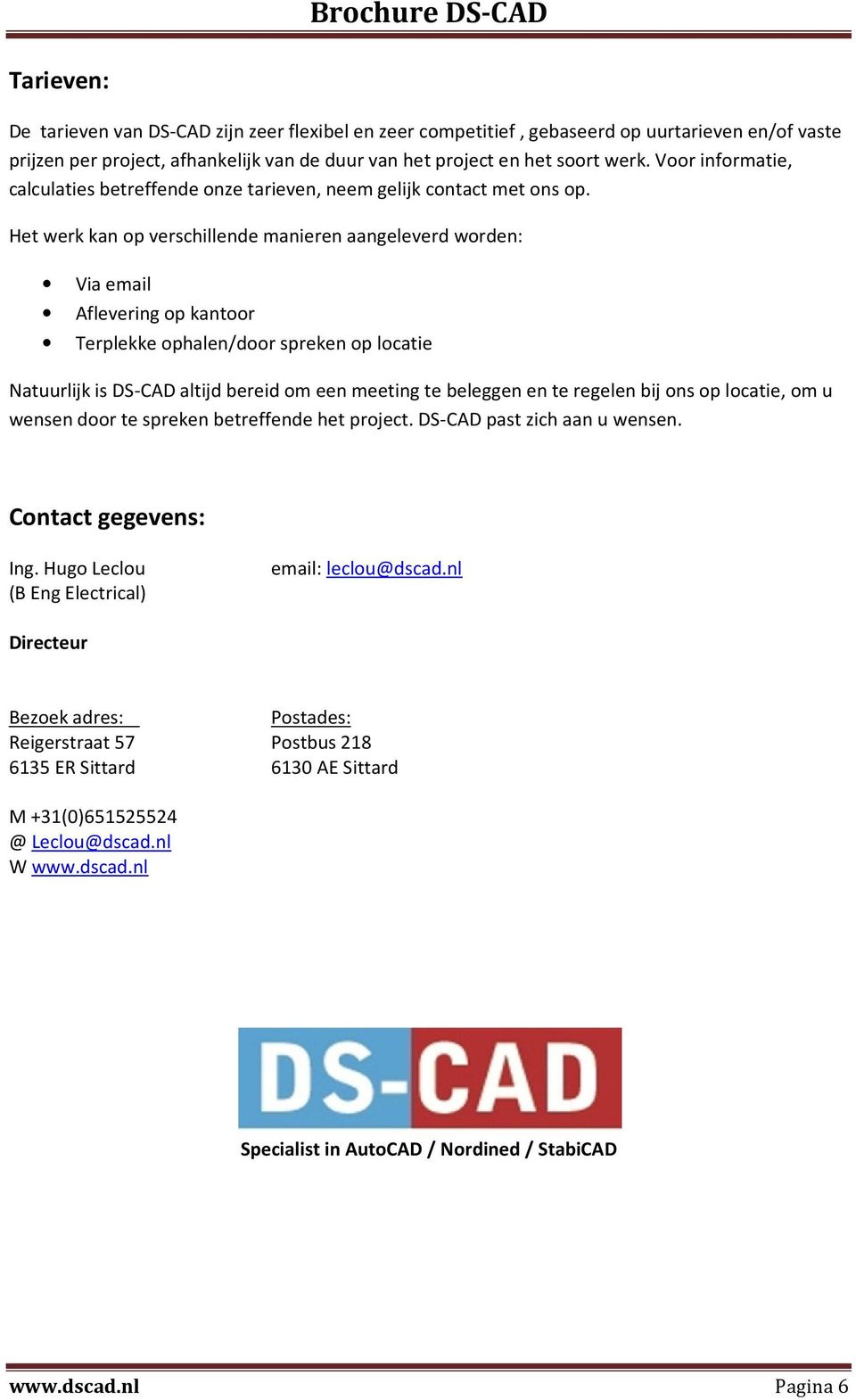 Het werk kan op verschillende manieren aangeleverd worden: Via email Aflevering op kantoor Terplekke ophalen/door spreken op locatie Natuurlijk is DS-CAD altijd bereid om een meeting te beleggen en