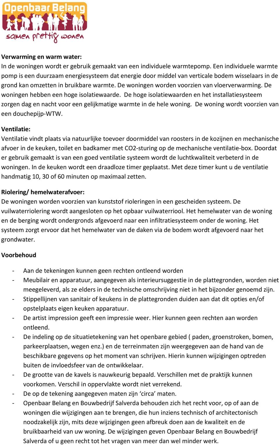 De woningen worden voorzien van vloerverwarming. De woningen hebben een hoge isolatiewaarde.