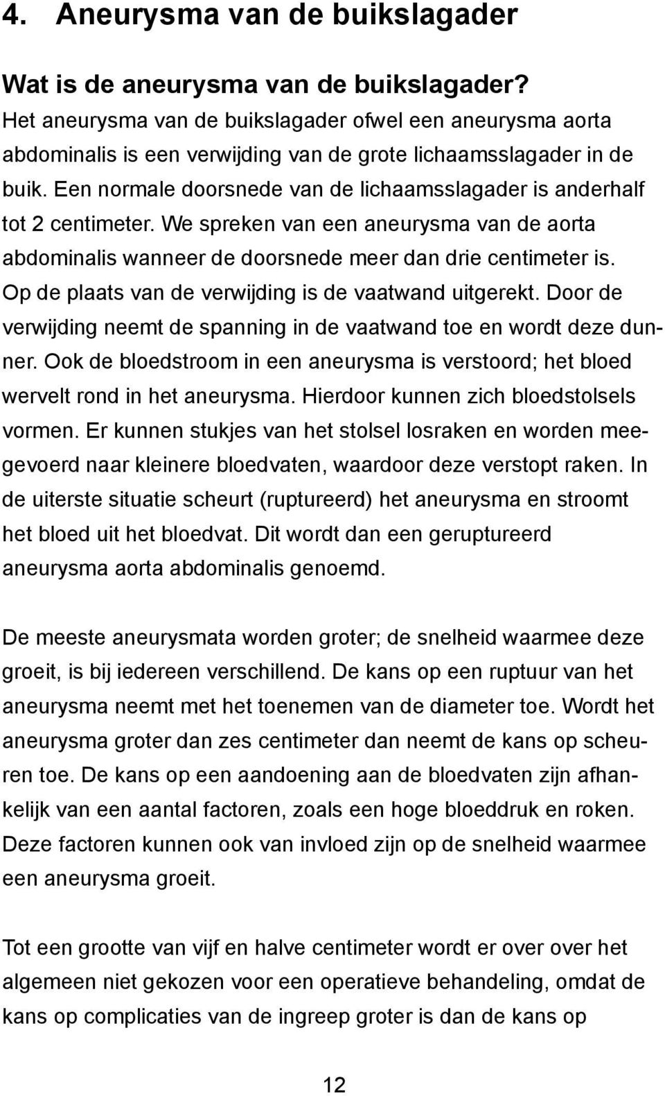 Een normale doorsnede van de lichaamsslagader is anderhalf tot 2 centimeter. We spreken van een aneurysma van de aorta abdominalis wanneer de doorsnede meer dan drie centimeter is.