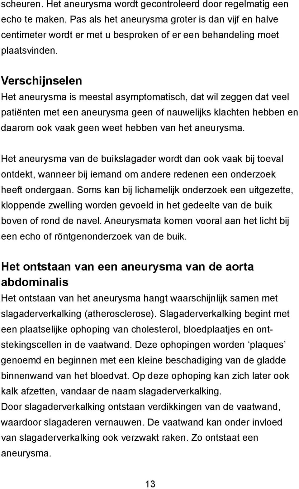 Verschijnselen Het aneurysma is meestal asymptomatisch, dat wil zeggen dat veel patiënten met een aneurysma geen of nauwelijks klachten hebben en daarom ook vaak geen weet hebben van het aneurysma.