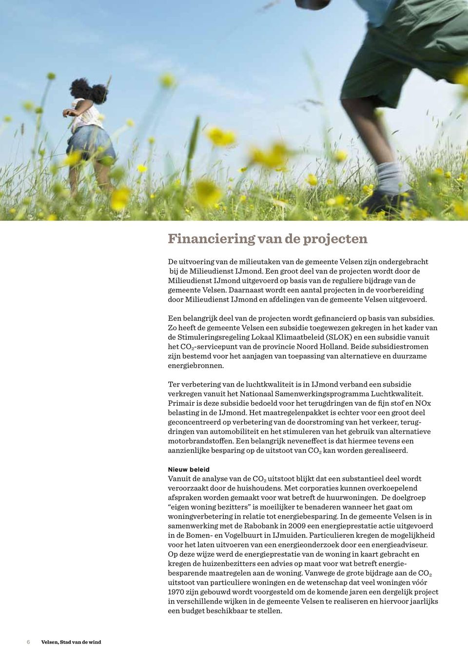 Daarnaast wordt een aantal projecten in de voorbereiding door Milieudienst IJmond en afdelingen van de gemeente Velsen uitgevoerd.