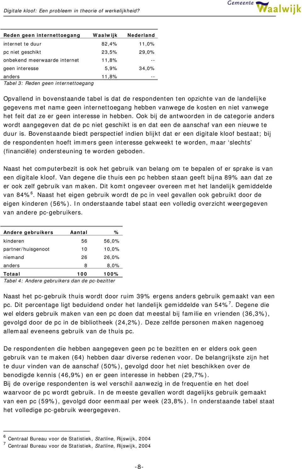 ze er geen interesse in hebben. Ook bij de antwoorden in de categorie anders wordt aangegeven dat de pc niet geschikt is en dat een de aanschaf van een nieuwe te duur is.