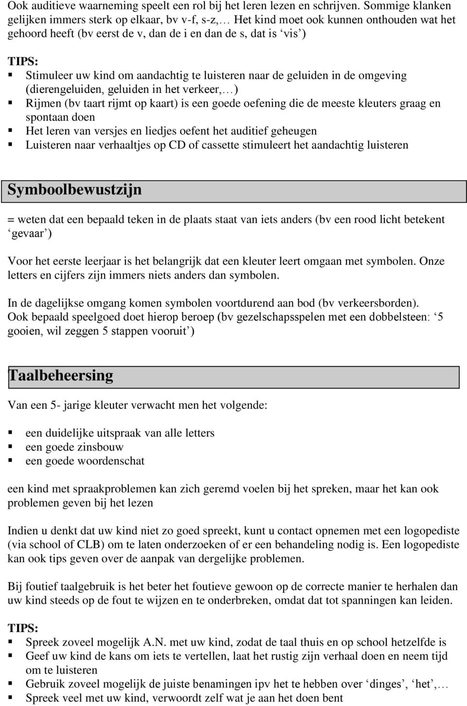 aandachtig te luisteren naar de geluiden in de omgeving (dierengeluiden, geluiden in het verkeer, ) Rijmen (bv taart rijmt op kaart) is een goede oefening die de meeste kleuters graag en spontaan