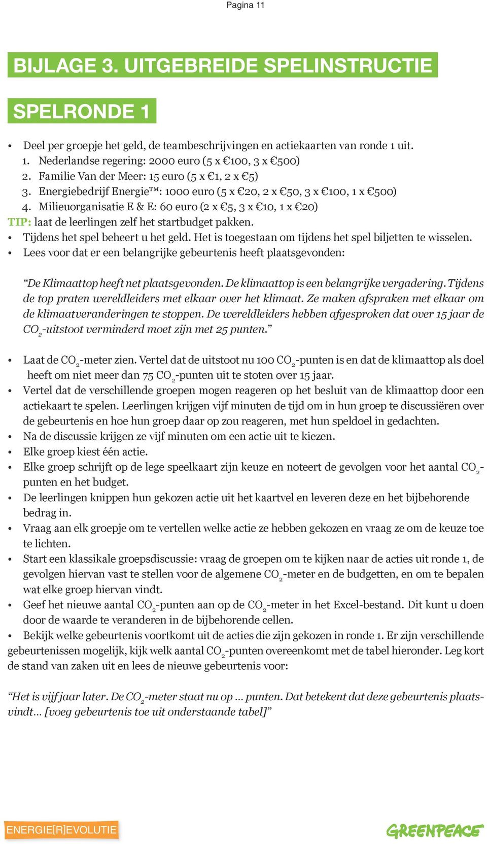 Milieuorganisatie E & E: 60 euro (2 x 5, 3 x 10, 1 x 20) TIP: laat de leerlingen zelf het startbudget pakken. Tijdens het spel beheert u het geld.