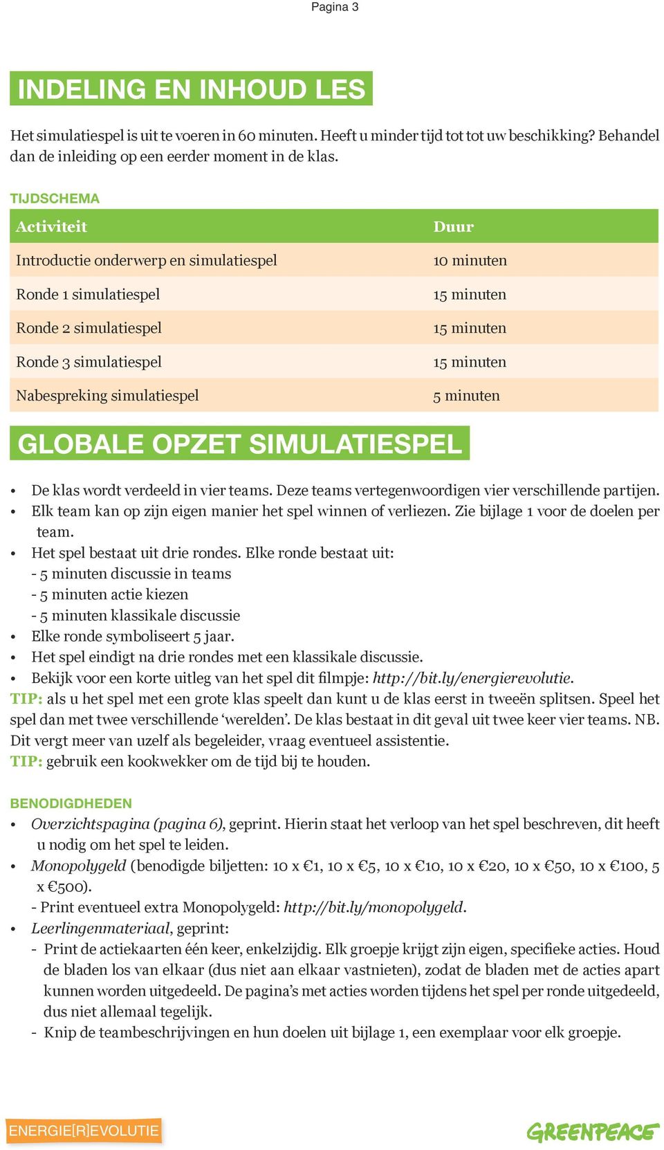 minuten 5 minuten GLOBALE OPZET SIMULATIESPEL De klas wordt verdeeld in vier teams. Deze teams vertegenwoordigen vier verschillende partijen.