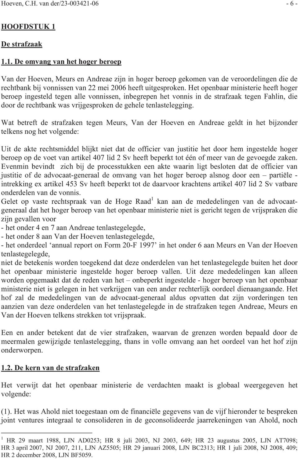 De strafzaak 1.1. De omvang van het hoger beroep Van der Hoeven, Meurs en Andreae zijn in hoger beroep gekomen van de veroordelingen die de rechtbank bij vonnissen van 22 mei 2006 heeft uitgesproken.