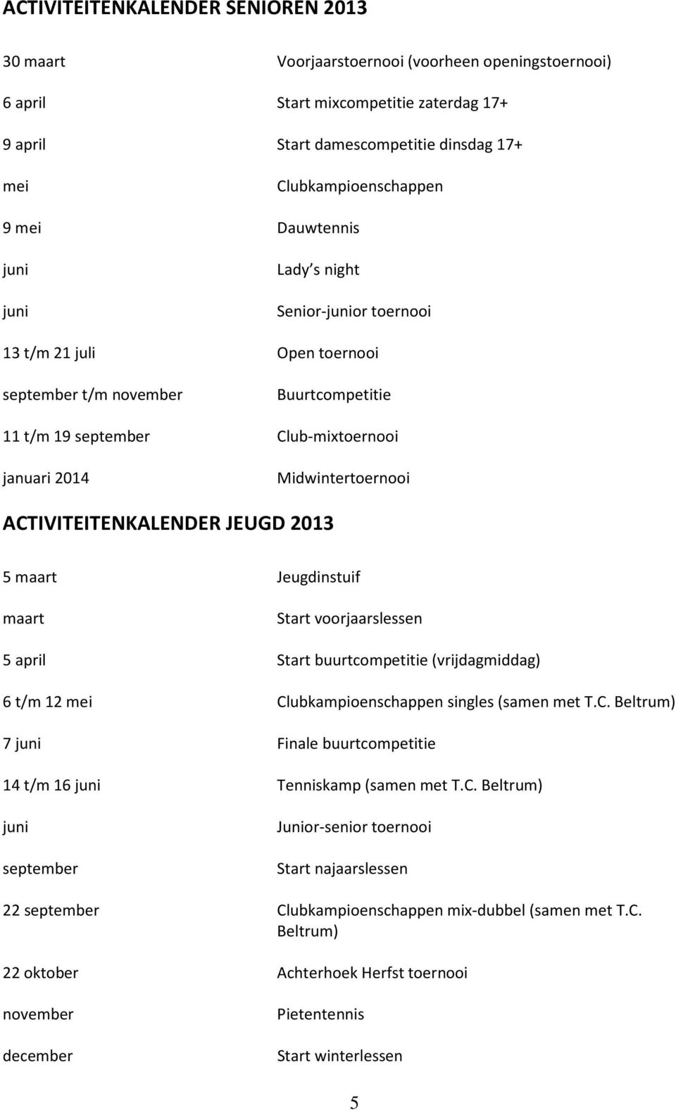 ACTIVITEITENKALENDER JEUGD 2013 5 maart Jeugdinstuif maart Start voorjaarslessen 5 april Start buurtcompetitie (vrijdagmiddag) 6 t/m 12 mei Clubkampioenschappen singles (samen met T.C. Beltrum) 7 juni Finale buurtcompetitie 14 t/m 16 juni Tenniskamp (samen met T.