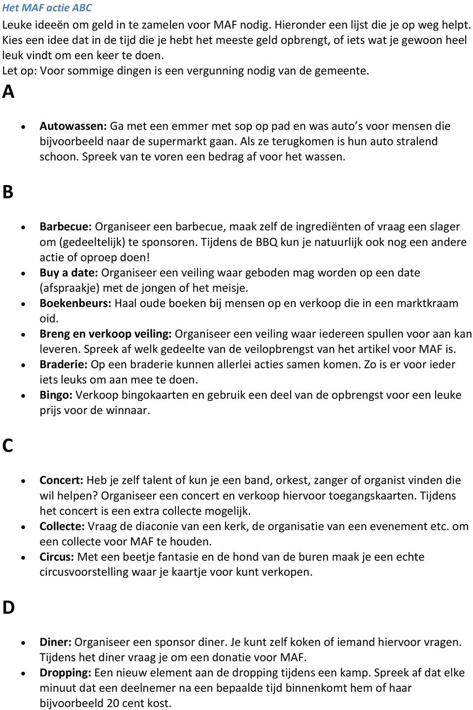 A Autowassen: Ga met een emmer met sop op pad en was auto s voor mensen die bijvoorbeeld naar de supermarkt gaan. Als ze terugkomen is hun auto stralend schoon.