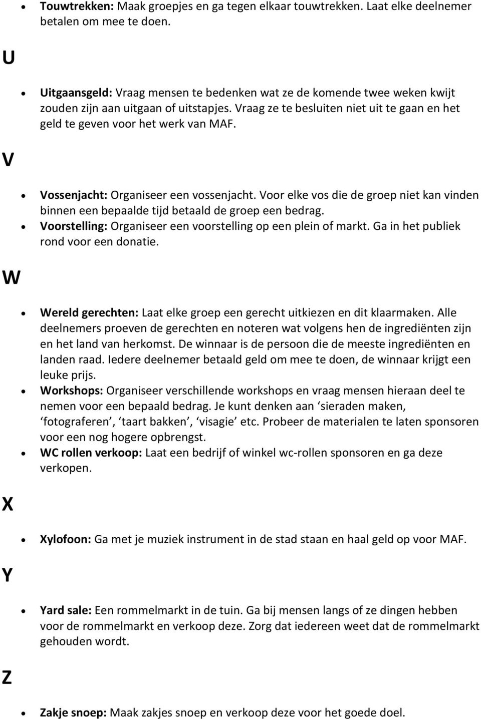 V Vossenjacht: Organiseer een vossenjacht. Voor elke vos die de groep niet kan vinden binnen een bepaalde tijd betaald de groep een bedrag.