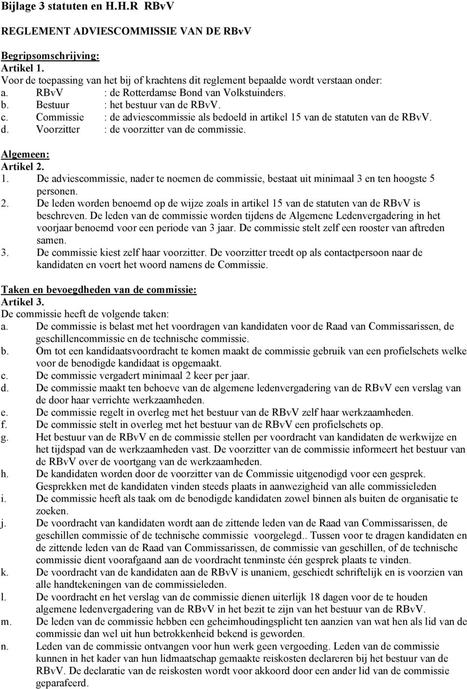 Algemeen: Artikel 2. 1. De adviescommissie, nader te noemen de commissie, bestaat uit minimaal 3 en ten hoogste 5 personen. 2. De leden worden benoemd op de wijze zoals in artikel 15 van de statuten van de RBvV is beschreven.