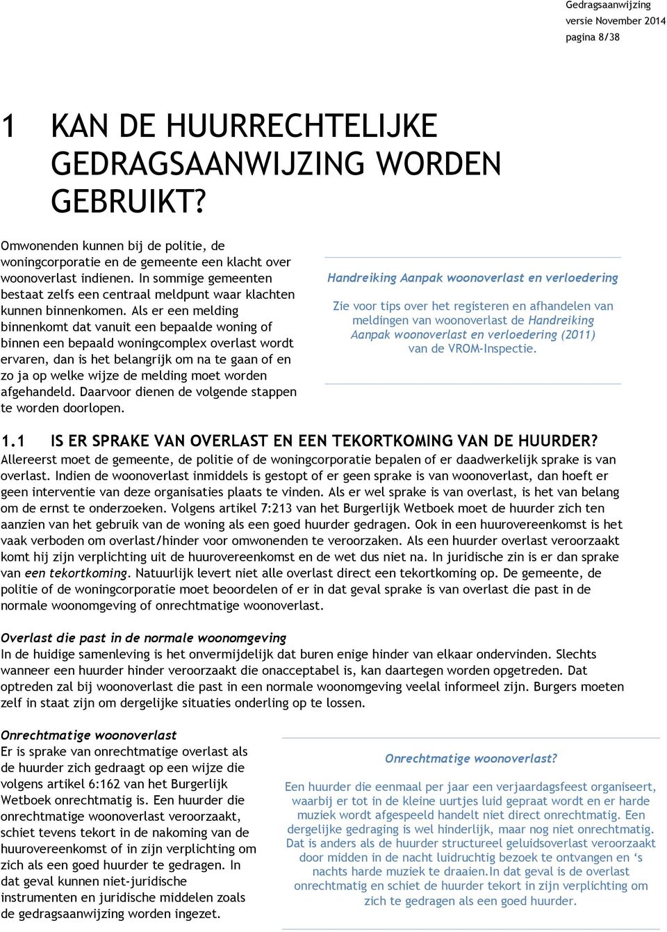 Als er een melding binnenkomt dat vanuit een bepaalde woning of binnen een bepaald woningcomplex overlast wordt ervaren, dan is het belangrijk om na te gaan of en zo ja op welke wijze de melding moet