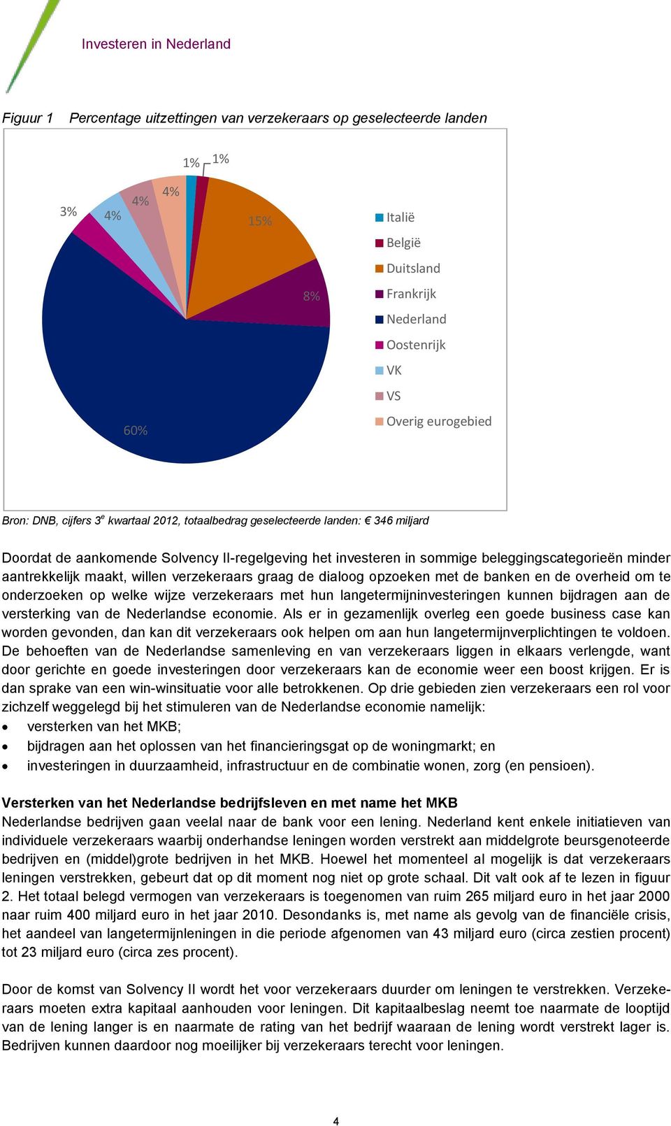 willen verzekeraars graag de dialoog opzoeken met de banken en de overheid om te onderzoeken op welke wijze verzekeraars met hun langetermijninvesteringen kunnen bijdragen aan de versterking van de