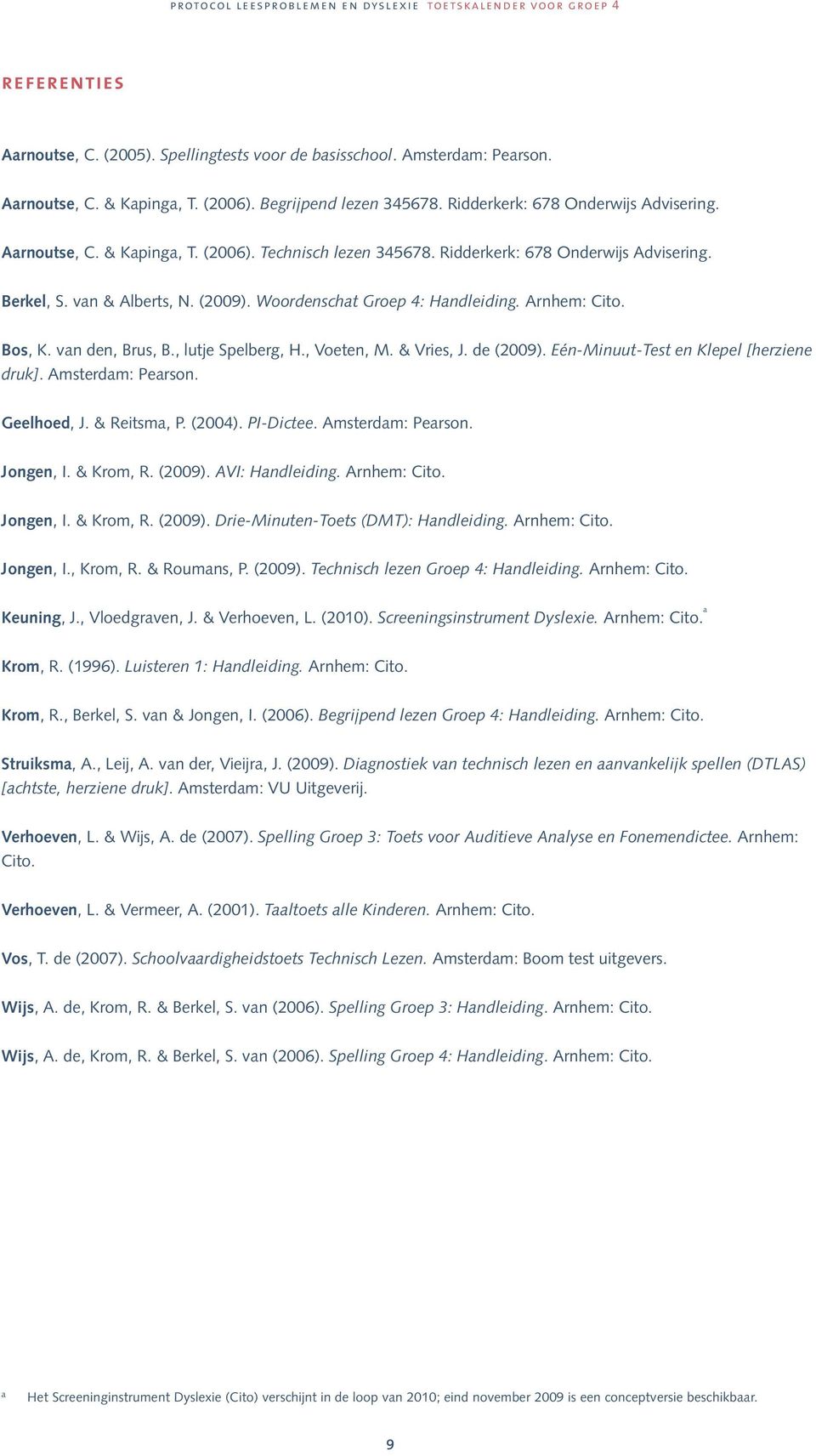 Eén-Minuut-Test en Klepel [herziene druk]. Amsterdam:. Geelhoed, J. & Reitsma, P. (2004). PI-Dictee. Amsterdam:. Jongen, I. & Krom, R. (2009). AVI: Handleiding. Arnhem:. Jongen, I. & Krom, R. (2009). Drie-Minuten- (DMT): Handleiding.