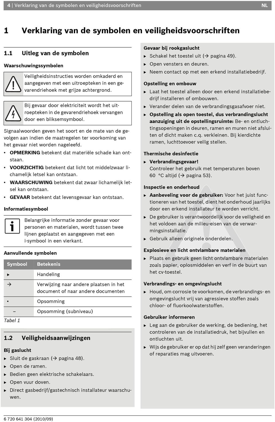 OPMERKING betekent dat materiële schade kan ontstaan. VOORZICHTIG betekent dat licht tot middelzwaar lichamelijk letsel kan ontstaan. WAARSCHUWING betekent dat zwaar lichamelijk letsel kan ontstaan.