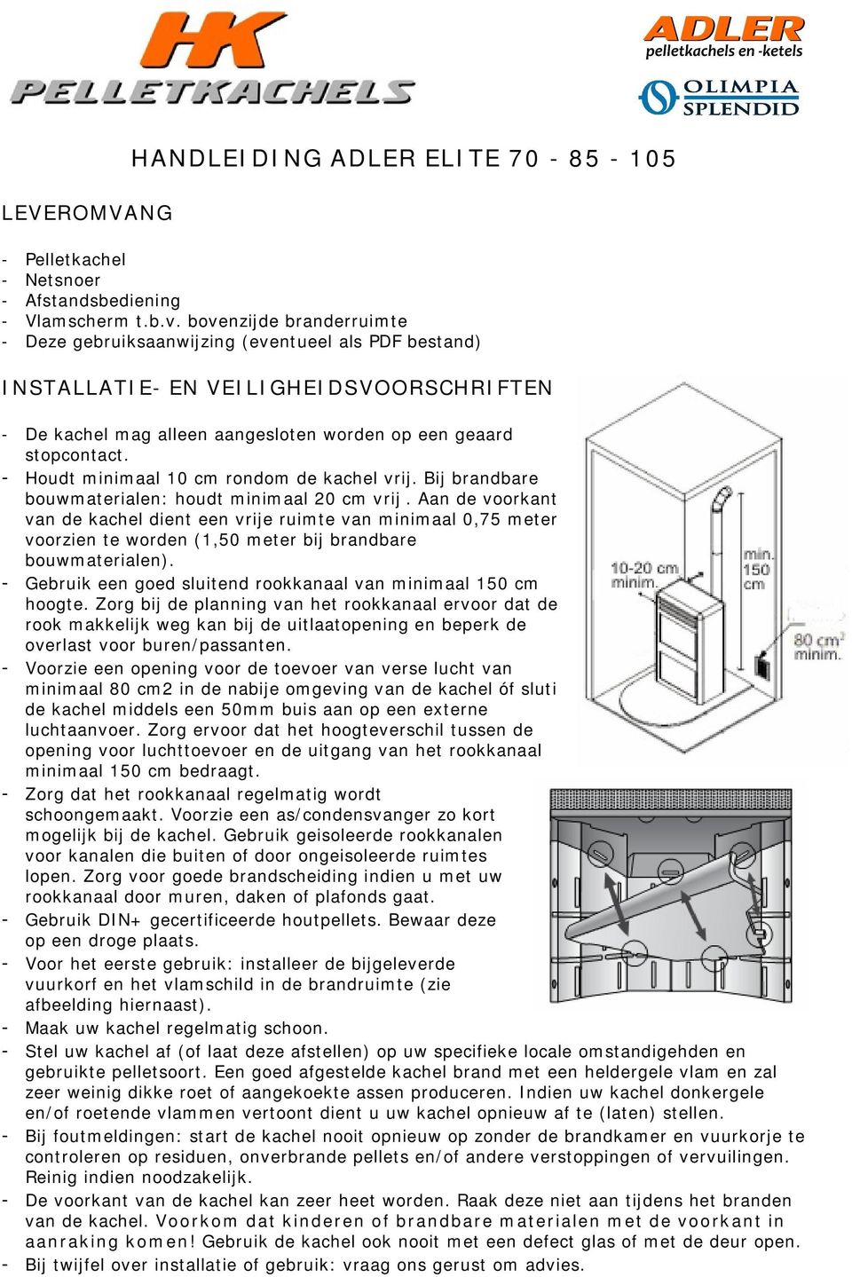 - Houdt minimaal 10 cm rondom de kachel vrij. Bij brandbare bouwmaterialen: houdt minimaal 20 cm vrij.