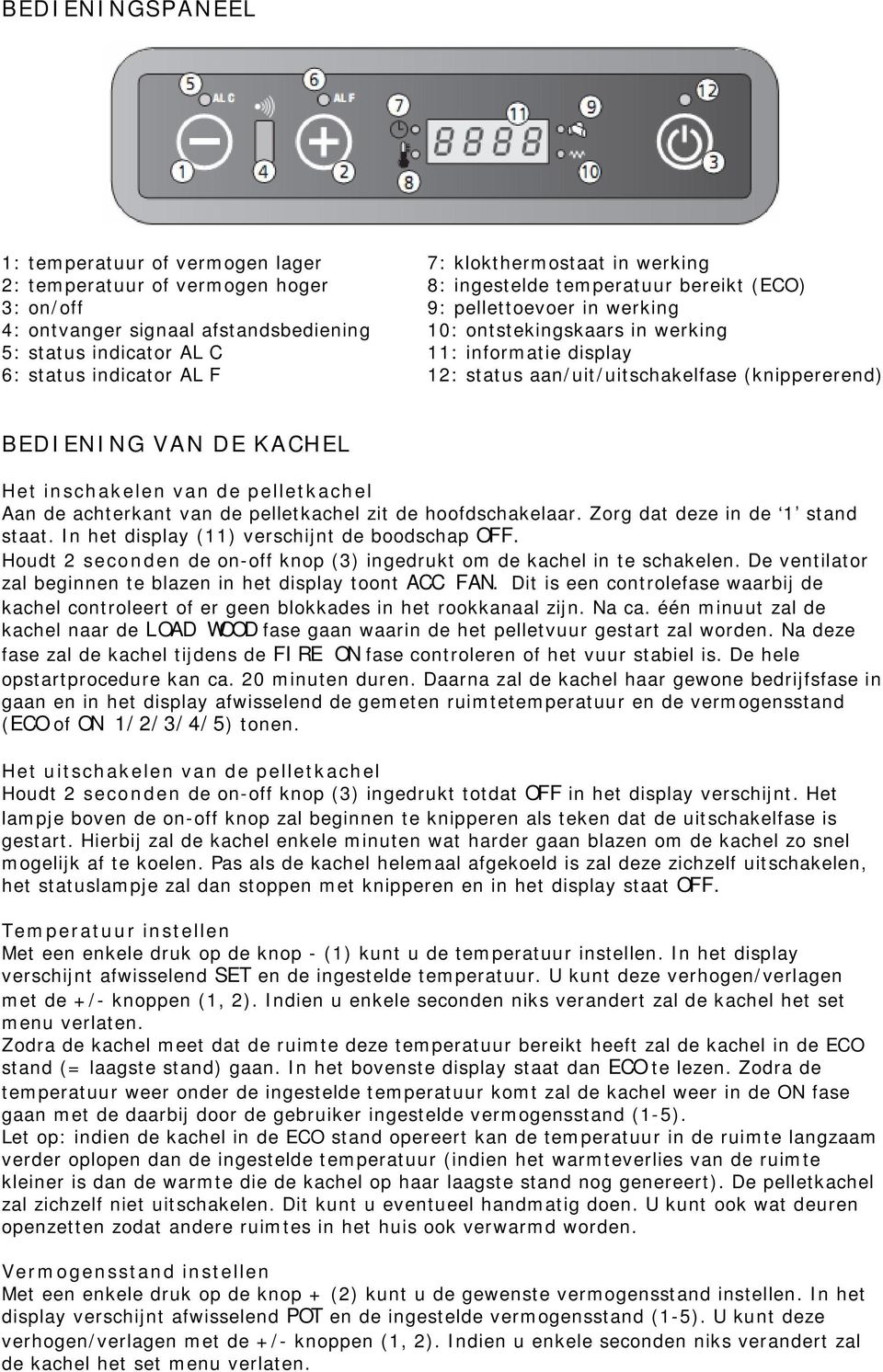 BEDIENING VAN DE KACHEL Het inschakelen van de pelletkachel Aan de achterkant van de pelletkachel zit de hoofdschakelaar. Zorg dat deze in de 1 stand staat.