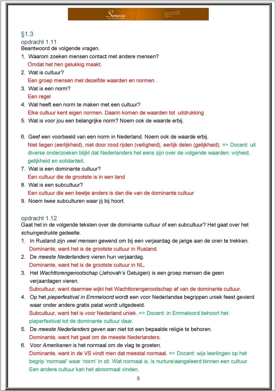 Noem ook de waarde erbij. 6. Geef een voorbeeld van een norm in Nederland. Noem ook de waarde erbij. Niet liegen (eerlijkheid), niet door rood rijden (veiligheid), eerlijk delen (gelijkheid).